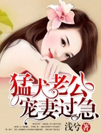 猛犬老公宠妻过急 猛犬老公宠妻过急