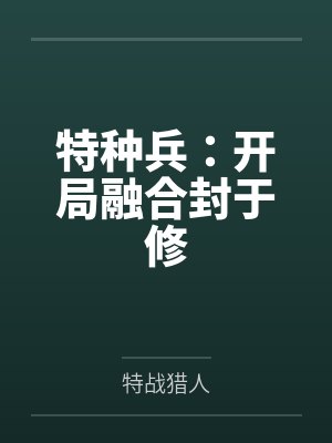 特种兵:开局融合封于修 特种兵:开局融合封于修