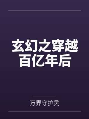 玄幻之穿越百亿年后 玄幻之穿越百亿年后