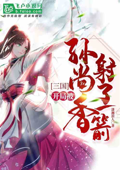 三国:开局被孙尚香射了一箭 三国:开局被孙尚香射了一箭