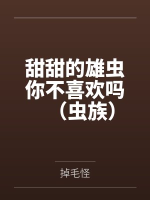 甜甜的雄虫你不喜欢吗(虫族) 甜甜的雄虫你不喜欢吗(虫族)