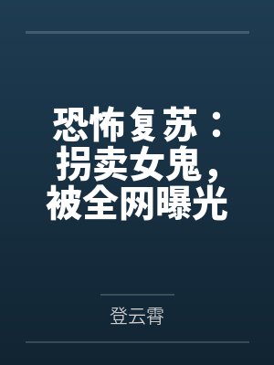 恐怖复苏:拐卖女鬼,被全网曝光 恐怖复苏:拐卖女鬼,被全网曝光