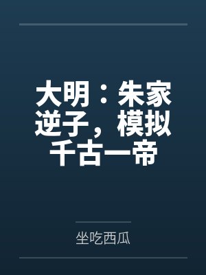 大明:朱家逆子,模拟千古一帝 大明:朱家逆子,模拟千古一帝