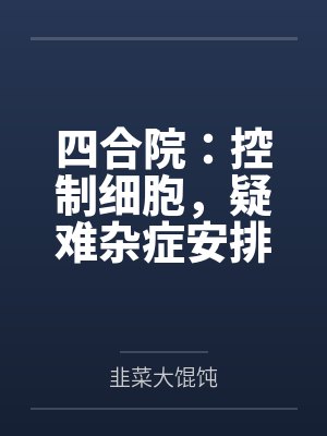 四合院:控制细胞,疑难杂症安排 四合院:控制细胞,疑难杂症安排