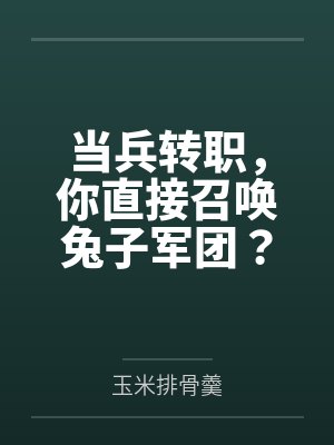 当兵转职,你直接召唤兔子军团? 当兵转职,你直接召唤兔子军团?