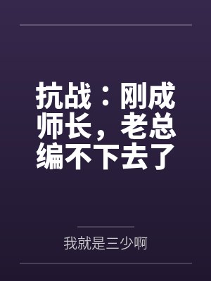 抗战:刚成师长,老总编不下去了 抗战:刚成师长,老总编不下去了