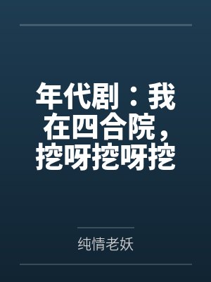 年代剧:我在四合院,挖呀挖呀挖 年代剧:我在四合院,挖呀挖呀挖