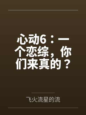 心动6：一个恋综，你们来真的？