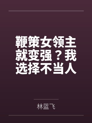 鞭策女领主就变强?我选择不当人 鞭策女领主就变强?我选择不当人
