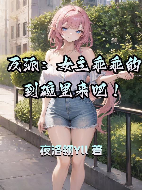 反派:女主乖乖的到碗里来吧! 反派:女主乖乖的到碗里来吧!