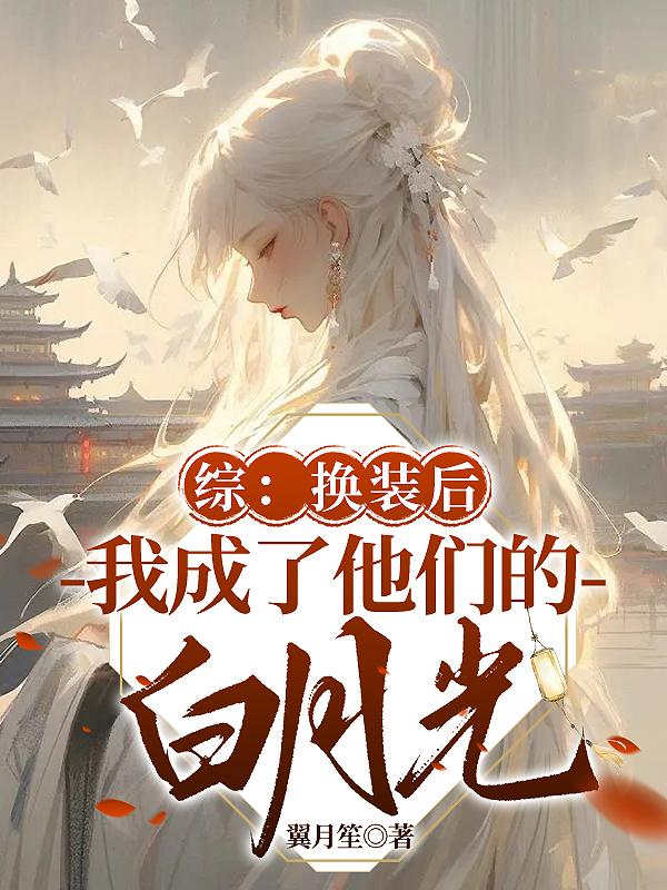 综:换装后我成了他们的白月光 综:换装后我成了他们的白月光