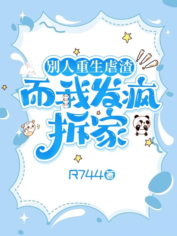 别人重生虐渣,而我发疯拆家 别人重生虐渣,而我发疯拆家