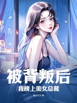 被背叛后,我榜上美女总裁 被背叛后,我榜上美女总裁