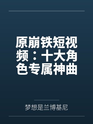 原崩铁短视频:十大角色专属神曲 原崩铁短视频:十大角色专属神曲