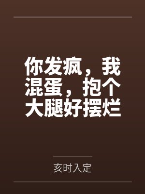 你发疯,我混蛋,抱个大腿好摆烂 你发疯,我混蛋,抱个大腿好摆烂