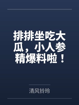 排排坐吃大瓜,小人参精爆料啦! 排排坐吃大瓜,小人参精爆料啦!