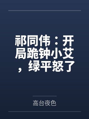 祁同伟:开局跪钟小艾,绿平怒了 祁同伟:开局跪钟小艾,绿平怒了