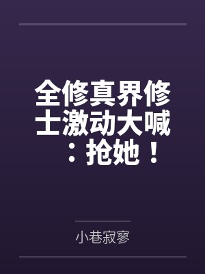 全修真界修士激动大喊：抢她！