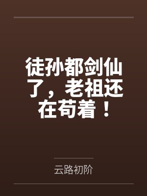 徒孙都剑仙了,老祖还在苟着! 徒孙都剑仙了,老祖还在苟着!
