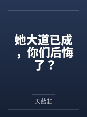 她大道已成,你们后悔了? 她大道已成,你们后悔了?