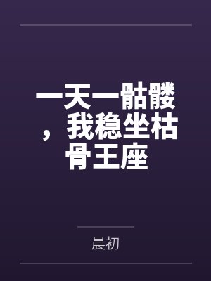 一天一骷髅,我稳坐枯骨王座 一天一骷髅,我稳坐枯骨王座