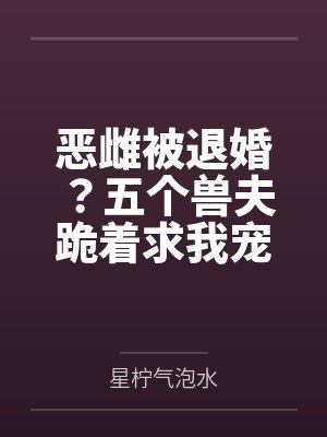 恶雌被退婚?五个兽夫跪着求我宠 恶雌被退婚?五个兽夫跪着求我宠