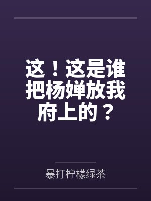 这!这是谁把杨婵放我府上的? 这!这是谁把杨婵放我府上的?