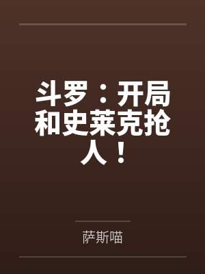 斗罗:开局和史莱克抢人! 斗罗:开局和史莱克抢人!