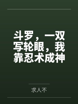 斗罗,一双写轮眼,我靠忍术成神 斗罗,一双写轮眼,我靠忍术成神