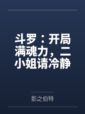 斗罗:开局满魂力,二小姐请冷静 斗罗:开局满魂力,二小姐请冷静