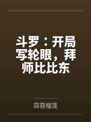 斗罗:开局写轮眼,拜师比比东 斗罗:开局写轮眼,拜师比比东