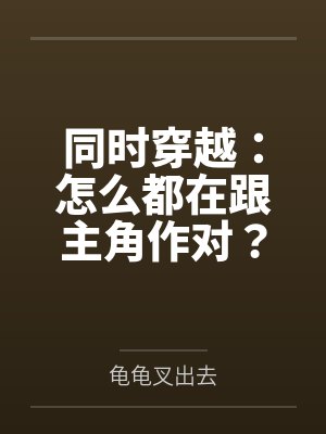 同时穿越:怎么都在跟主角作对? 同时穿越:怎么都在跟主角作对?