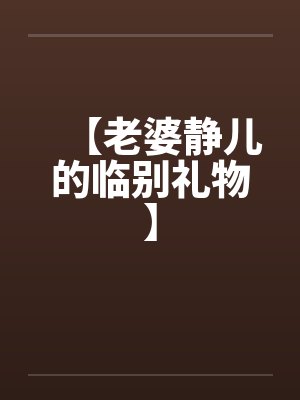 【老婆静儿的临别礼物】