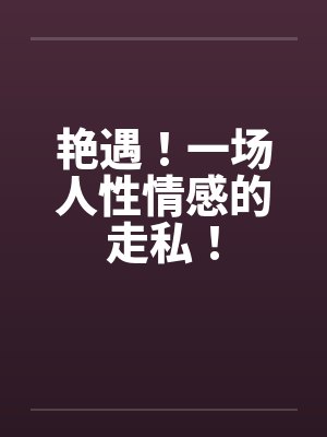 艳遇!一场人性情感的走私! 艳遇!一场人性情感的走私!