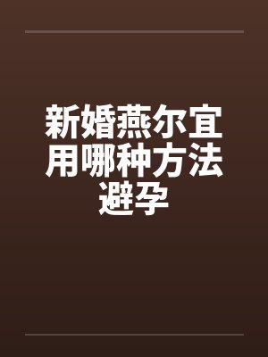新婚燕尔宜用哪种方法避孕 新婚燕尔宜用哪种方法避孕