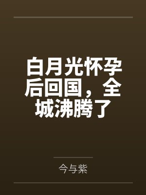 白月光怀孕后回国，全城沸腾了