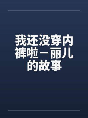 我还没穿内裤啦-丽儿的故事 我还没穿内裤啦-丽儿的故事