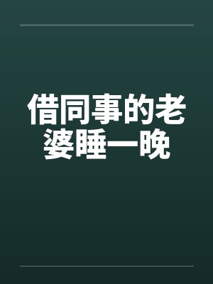 借同事的老婆睡一晚 借同事的老婆睡一晚