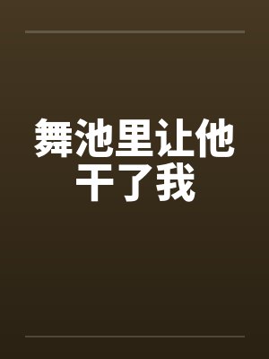 舞池里让他干了我 舞池里让他干了我