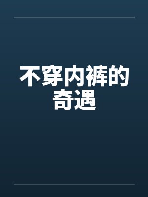 不穿内裤的奇遇 不穿内裤的奇遇