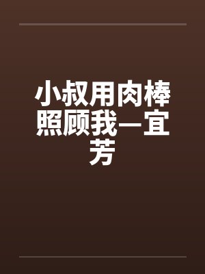 小叔用肉棒照顾我—宜芳 小叔用肉棒照顾我—宜芳