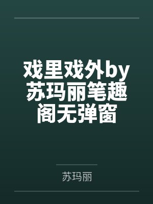 戏里戏外by苏玛丽笔趣阁无弹窗 戏里戏外by苏玛丽笔趣阁无弹窗