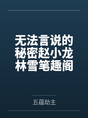 无法言说的秘密赵小龙林雪笔趣阁无弹窗