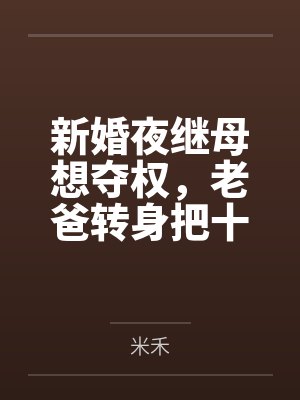 新婚夜继母想夺权,老爸转身把十亿矿山给了我 新婚夜继母想夺权,老爸转身把十亿矿山给了我
