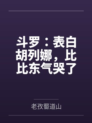 斗罗:表白胡列娜,比比东气哭了 斗罗:表白胡列娜,比比东气哭了