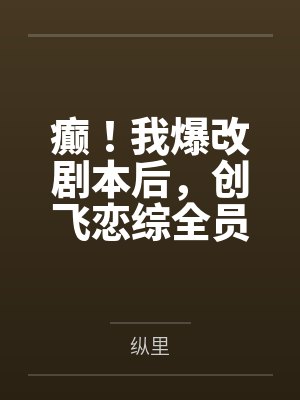 癫！我爆改剧本后，创飞恋综全员