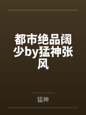 绝品阔少在都市 神级大牛 绝品阔少在都市 神级大牛