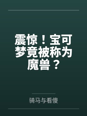震惊!宝可梦竟被称为魔兽? 震惊!宝可梦竟被称为魔兽?