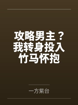 攻略男主?我转身投入竹马怀抱 攻略男主?我转身投入竹马怀抱