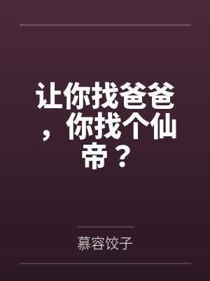 让你找爸爸,你找个仙帝? 让你找爸爸,你找个仙帝?